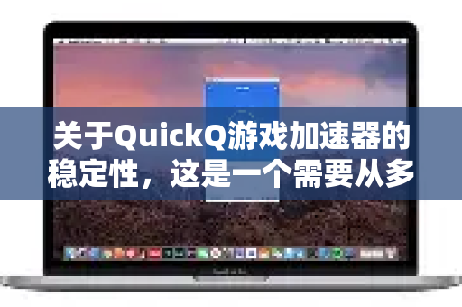 关于QuickQ游戏加速器的稳定性，这是一个需要从多个维度分析的问题。总的来说，它的稳定性表现 因地区、网络环境、所玩游戏和所选服务器节点而异，不能简单地用稳定或不稳定来概括