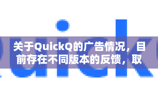 关于QuickQ的广告情况，目前存在不同版本的反馈，取决于用户使用的具体应用或服务-第1张图片-QuickQ下载官网-2026最新官方VPN