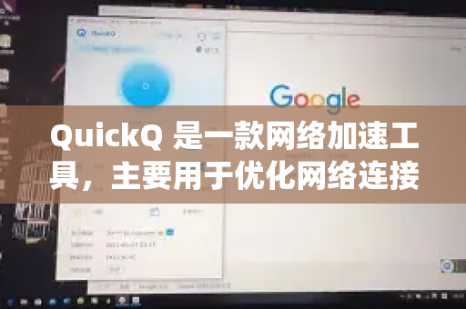 QuickQ 是一款网络加速工具，主要用于优化网络连接和提升访问速度。关于能否访问 Google，需要明确以下几点-第1张图片-QuickQ下载官网-2026最新官方VPN