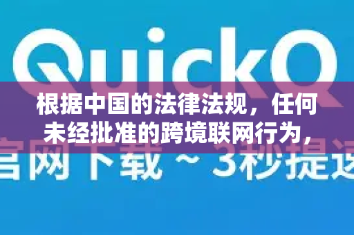 根据中国的法律法规,任何未经批准的跨境联网行为,包括使用QuickQ等工具访问被阻断的境外网站,都是不被允许的-第1张图片-QuickQ下载官网-2026最新官方VPN 根据中国的法律法规,任何未经批准的跨境联网行为,包括使用QuickQ等工具访问被阻断的境外网站,都是不被允许的-第1张图片-QuickQ下载官网-2026最新官方VPN