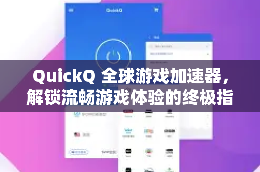 QuickQ 全球游戏加速器，解锁流畅游戏体验的终极指南