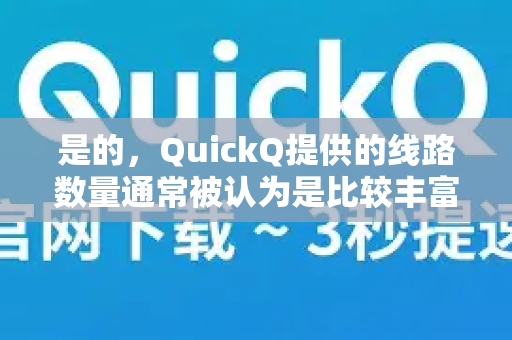 是的，QuickQ提供的线路数量通常被认为是比较丰富的，这也是其主要卖点之一。具体特点包括