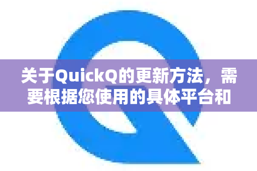 关于QuickQ的更新方法，需要根据您使用的具体平台和设备来确定。以下是几种常见情况的更新指南