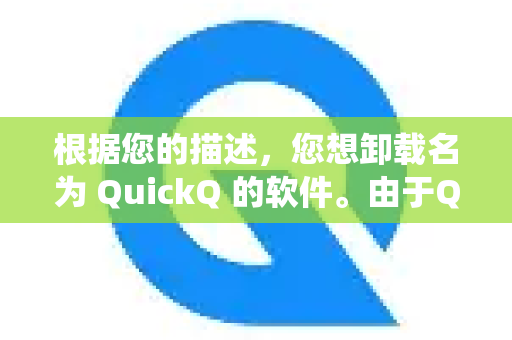 根据您的描述，您想卸载名为 QuickQ 的软件。由于QuickQ可能指代不同的应用程序（例如网络加速器、系统工具等）我将为您提供几种通用的卸载方法，您可以根据自己电脑的系统选择操作