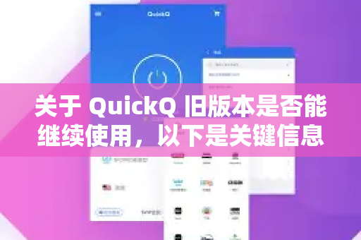 关于 QuickQ 旧版本是否能继续使用，以下是关键信息总结