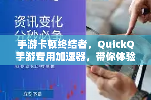 手游卡顿终结者，QuickQ手游专用加速器，带你体验零延迟的竞技快感！