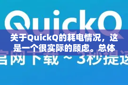 关于QuickQ的耗电情况，这是一个很实际的顾虑。总体来说，VPN类应用（包括QuickQ）确实会比普通应用更耗电，但QuickQ的耗电量在同类应用中通常属于正常水平。耗电程度主要取决于您的使用方式