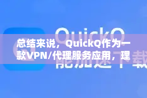 总结来说，QuickQ作为一款VPN/代理服务应用，理论上应该有隐私政策，但其具体内容和对用户数据的处理方式需要您主动查询和判断
