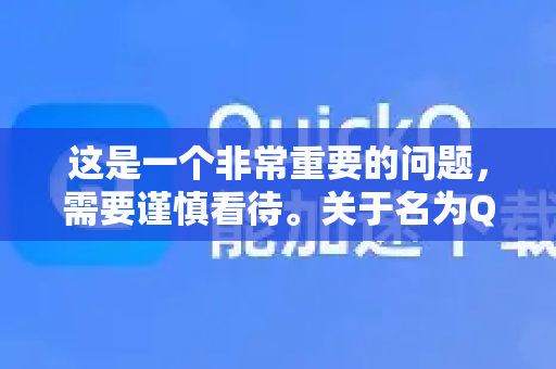 这是一个非常重要的问题，需要谨慎看待。关于名为QuickQ的应用或服务，由于没有具体、官方的公司背景信息，我无法对其做出直接的是或否的结论