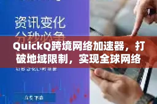 QuickQ跨境网络加速器，打破地域限制，实现全球网络极速畅联