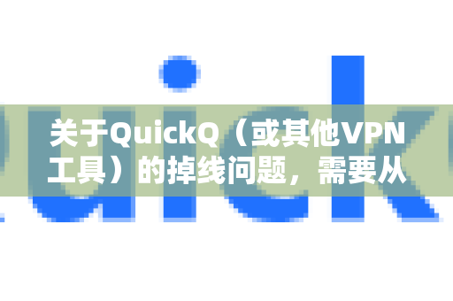 关于QuickQ（或其他VPN工具）的掉线问题，需要从几个方面来客观分析，因为这没有一个绝对的是或否的答案，它主要取决于以下因素