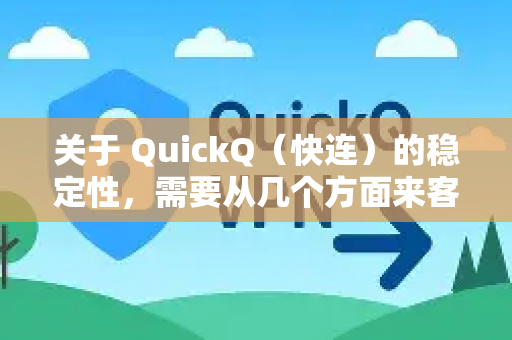 关于 QuickQ（快连）的稳定性，需要从几个方面来客观分析