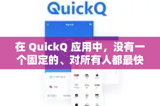 在 QuickQ 应用中，没有一个固定的、对所有人都最快的黄金节点。最快节点取决于您的本地网络环境（运营商、带宽）地理位置、使用时间（网络高峰期）以及您想访问的目标服务器位置