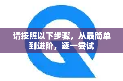 请按照以下步骤，从最简单到进阶，逐一尝试