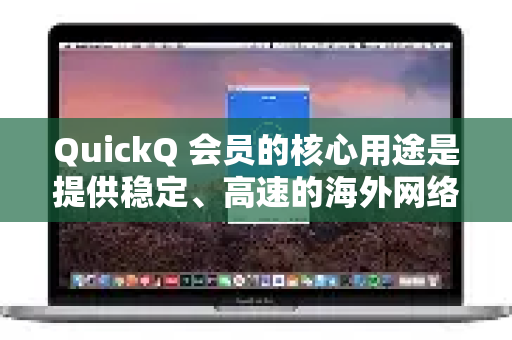 QuickQ 会员的核心用途是提供稳定、高速的海外网络访问服务，其主要用户群体是需要访问国际互联网资源的中国用户