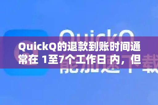 QuickQ的退款到账时间通常在 1至7个工作日 内，但具体时长取决于以下几个关键因素