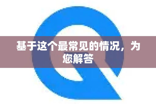 基于这个最常见的情况，为您解答
