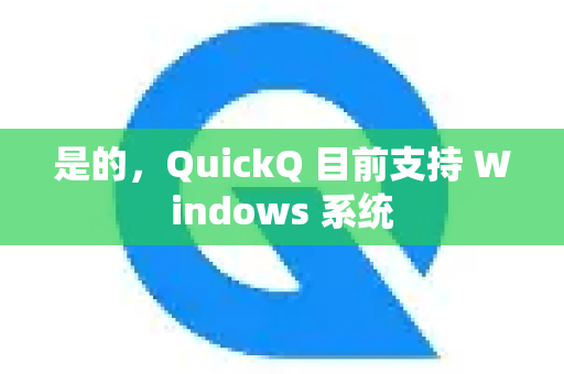 是的，QuickQ 目前支持 Windows 系统