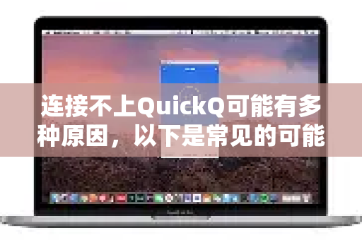 连接不上QuickQ可能有多种原因，以下是常见的可能性及解决方法