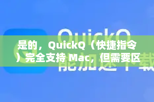 是的，QuickQ（快捷指令）完全支持 Mac，但需要区分你指的是哪个QuickQ