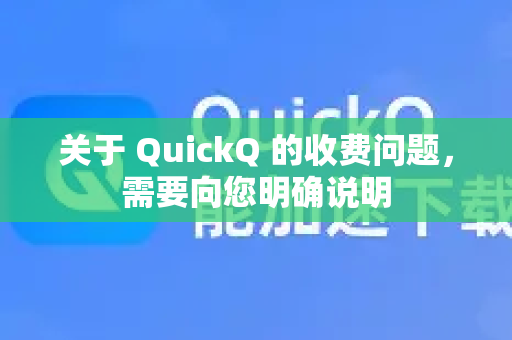 关于 QuickQ 的收费问题，需要向您明确说明