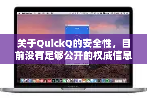 关于QuickQ的安全性，目前没有足够公开的权威信息能给出明确结论。以下是几个关键点供你参考