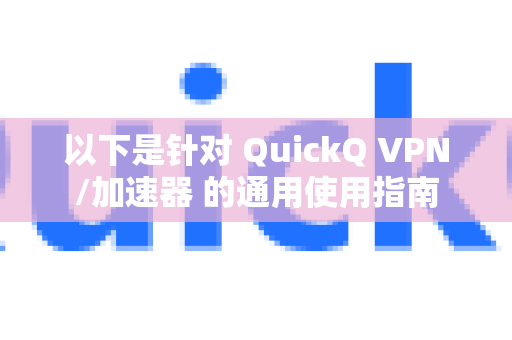 以下是针对 QuickQ VPN/加速器 的通用使用指南