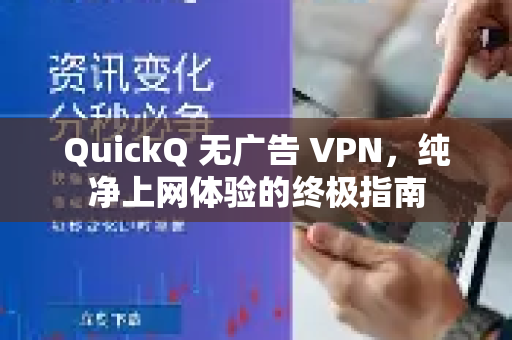 QuickQ 无广告 VPN，纯净上网体验的终极指南