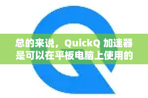 总的来说，QuickQ 加速器是可以在平板电脑上使用的，但体验可能因设备操作系统、版本和具体型号有所不同-第1张图片-QuickQ下载官网-2026最新官方VPN