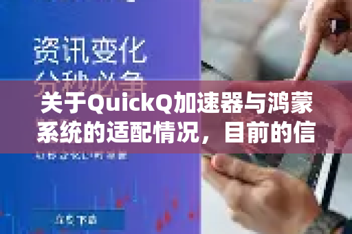 关于QuickQ加速器与鸿蒙系统的适配情况，目前的信息总结如下，为您提供一个清晰的解答-第1张图片-QuickQ下载官网-2026最新官方VPN