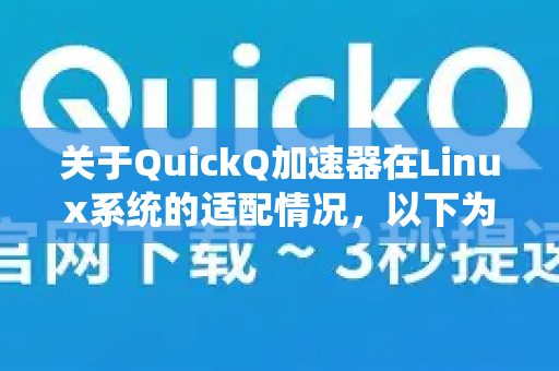 关于QuickQ加速器在Linux系统的适配情况，以下为您梳理关键信息-第1张图片-QuickQ下载官网-2026最新官方VPN