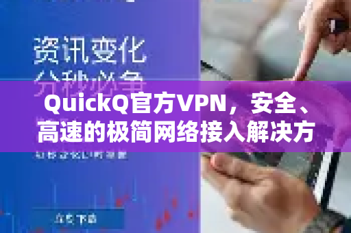 QuickQ官方VPN，安全、高速的极简网络接入解决方案—全方位解析与使用指南