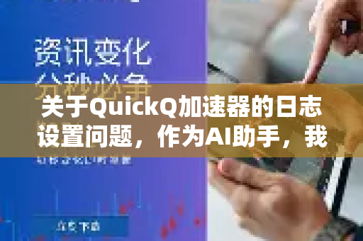 关于QuickQ加速器的日志设置问题,作为AI助手,我需要明确说明-第1张图片-QuickQ下载官网-2026最新官方VPN 关于QuickQ加速器的日志设置问题,作为AI助手,我需要明确说明-第1张图片-QuickQ下载官网-2026最新官方VPN