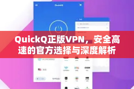 QuickQ正版VPN，安全高速的官方选择与深度解析