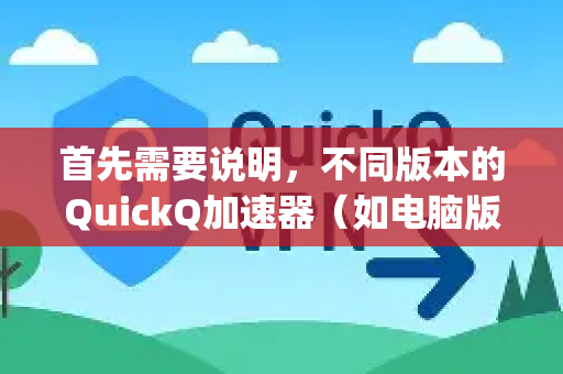 首先需要说明，不同版本的QuickQ加速器（如电脑版、安卓App、iOS App）其界面和功能位置可能略有不同，但核心逻辑是相似的-第1张图片-QuickQ下载官网-2026最新官方VPN