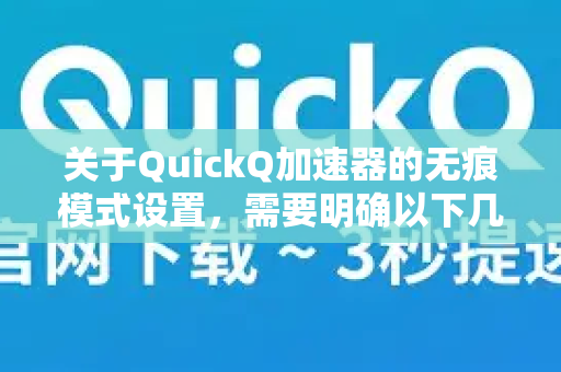 关于QuickQ加速器的无痕模式设置，需要明确以下几点-第1张图片-QuickQ下载官网-2026最新官方VPN