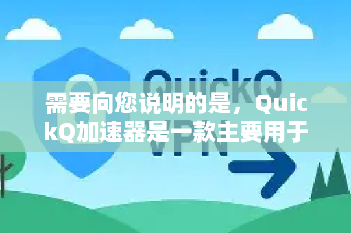 需要向您说明的是，QuickQ加速器是一款主要用于提供网络连接优化和访问国际网络服务的工具，其核心功能是加速和稳定连接-第1张图片-QuickQ下载官网-2026最新官方VPN