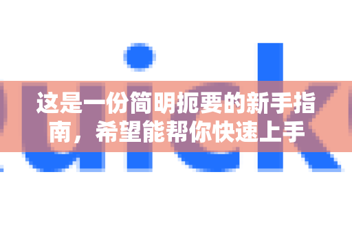 这是一份简明扼要的新手指南,希望能帮你快速上手-第1张图片-QuickQ下载官网-2026最新官方VPN 这是一份简明扼要的新手指南,希望能帮你快速上手-第1张图片-QuickQ下载官网-2026最新官方VPN