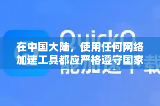 在中国大陆，使用任何网络加速工具都应严格遵守国家法律法规，仅用于访问经允许的境外学术、商务等合法网站，不得用于任何非法目的。请确保您的使用行为合法合规-第1张图片-QuickQ下载官网-2026最新官方VPN
