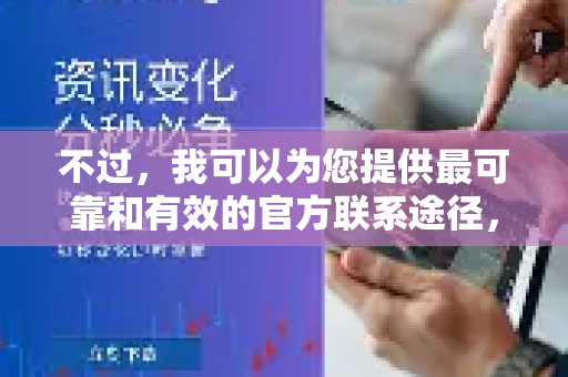 不过，我可以为您提供最可靠和有效的官方联系途径，这通常比在网络上搜索到的非官方号码要安全得多-第1张图片-QuickQ下载官网-2026最新官方VPN