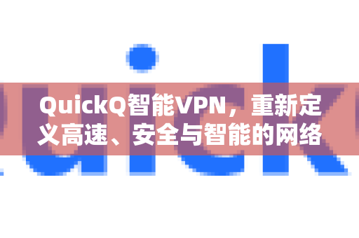 QuickQ智能VPN，重新定义高速、安全与智能的网络新纪元