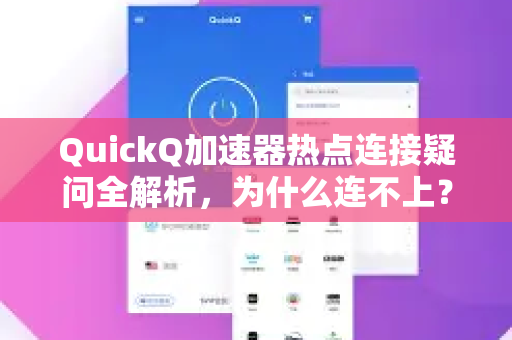 QuickQ加速器热点连接疑问全解析，为什么连不上？速度慢？