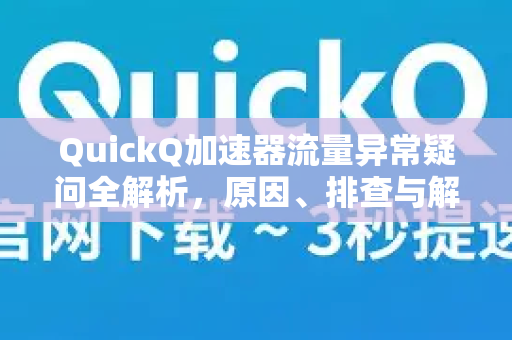 QuickQ加速器流量异常疑问全解析，原因、排查与解决指南