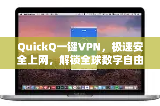 QuickQ一键VPN，极速安全上网，解锁全球数字自由新体验