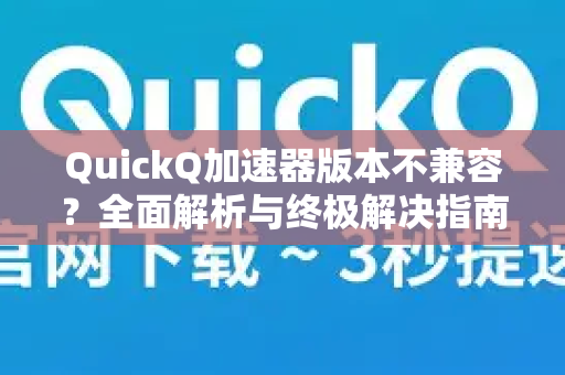 QuickQ加速器版本不兼容？全面解析与终极解决指南