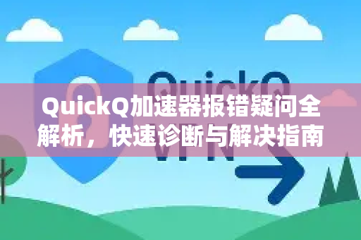 QuickQ加速器报错疑问全解析,快速诊断与解决指南-第1张图片-QuickQ下载官网-2026最新官方VPN QuickQ加速器报错疑问全解析,快速诊断与解决指南-第1张图片-QuickQ下载官网-2026最新官方VPN