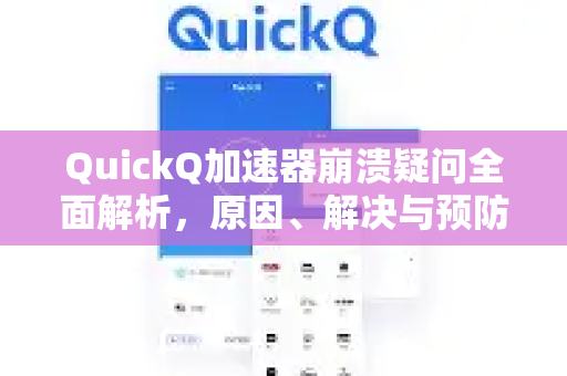 QuickQ加速器崩溃疑问全面解析，原因、解决与预防指南-第1张图片-QuickQ下载官网-2026最新官方VPN
