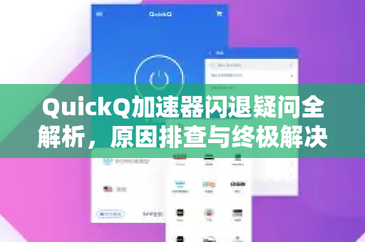 QuickQ加速器闪退疑问全解析,原因排查与终极解决指南-第1张图片-QuickQ下载官网-2026最新官方VPN QuickQ加速器闪退疑问全解析,原因排查与终极解决指南-第1张图片-QuickQ下载官网-2026最新官方VPN