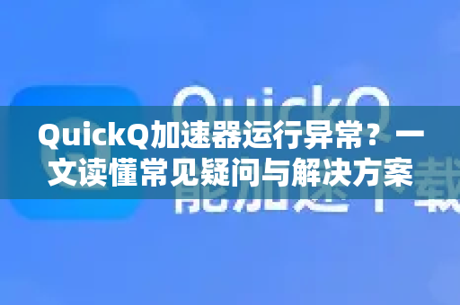 QuickQ加速器运行异常?一文读懂常见疑问与解决方案-第1张图片-QuickQ下载官网-2026最新官方VPN QuickQ加速器运行异常?一文读懂常见疑问与解决方案-第1张图片-QuickQ下载官网-2026最新官方VPN