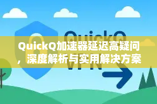 QuickQ加速器延迟高疑问，深度解析与实用解决方案